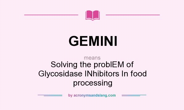 What does GEMINI mean? It stands for Solving the problEM of Glycosidase INhibitors In food processing
