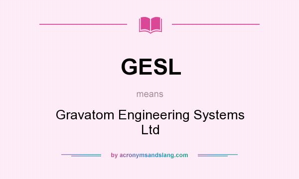 What does GESL mean? It stands for Gravatom Engineering Systems Ltd