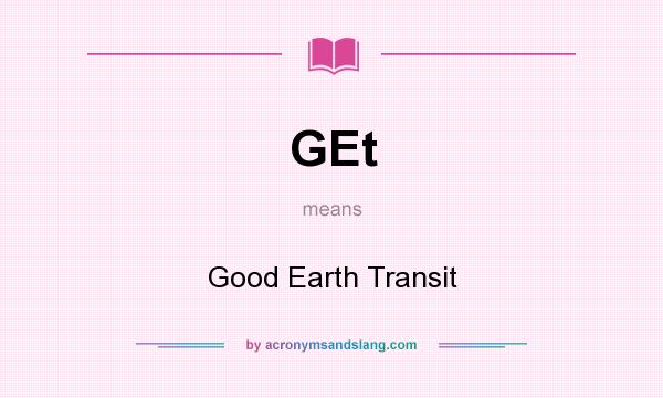What does GEt mean? It stands for Good Earth Transit