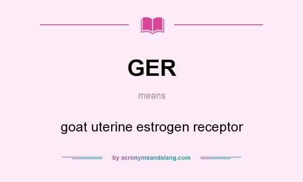 What does GER mean? It stands for goat uterine estrogen receptor