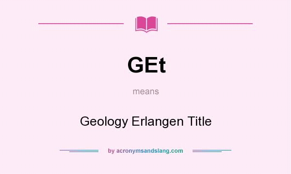 What does GEt mean? It stands for Geology Erlangen Title