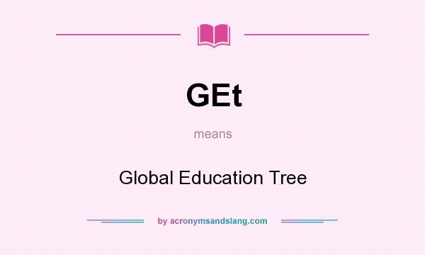 What does GEt mean? It stands for Global Education Tree