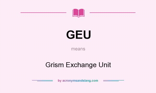 What does GEU mean? It stands for Grism Exchange Unit