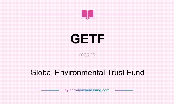 What does GETF mean? It stands for Global Environmental Trust Fund