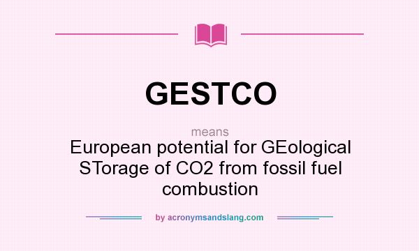 What does GESTCO mean? It stands for European potential for GEological STorage of CO2 from fossil fuel combustion