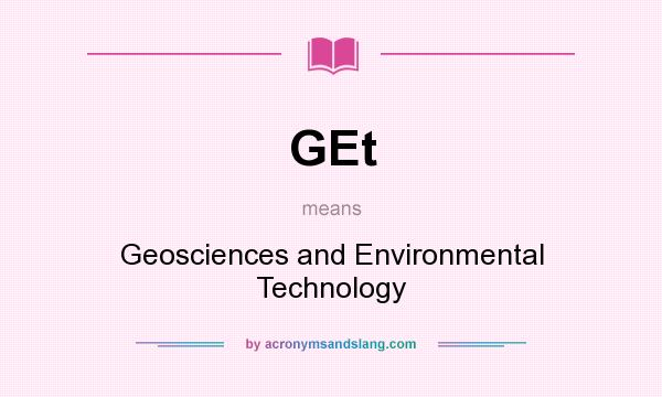 What does GEt mean? It stands for Geosciences and Environmental Technology