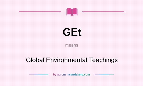 What does GEt mean? It stands for Global Environmental Teachings