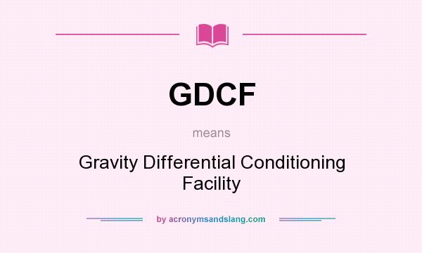 What does GDCF mean? It stands for Gravity Differential Conditioning Facility