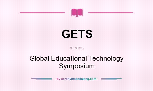 What does GETS mean? It stands for Global Educational Technology Symposium