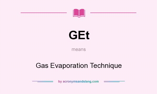 What does GEt mean? It stands for Gas Evaporation Technique