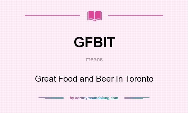 What does GFBIT mean? It stands for Great Food and Beer In Toronto