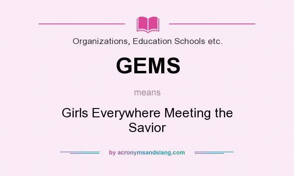 What does GEMS mean? It stands for Girls Everywhere Meeting the Savior