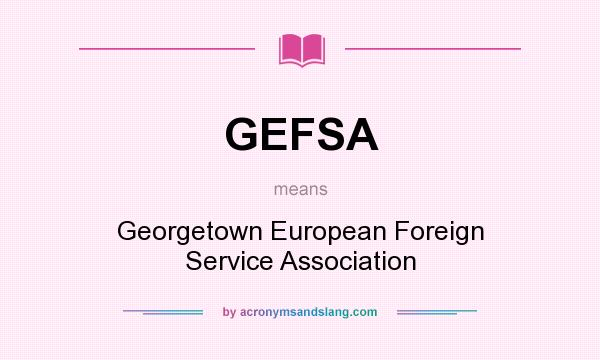 What does GEFSA mean? It stands for Georgetown European Foreign Service Association
