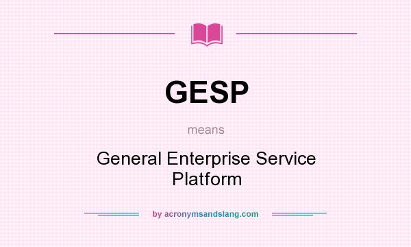 What does GESP mean? It stands for General Enterprise Service Platform
