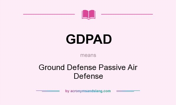 What does GDPAD mean? It stands for Ground Defense Passive Air Defense