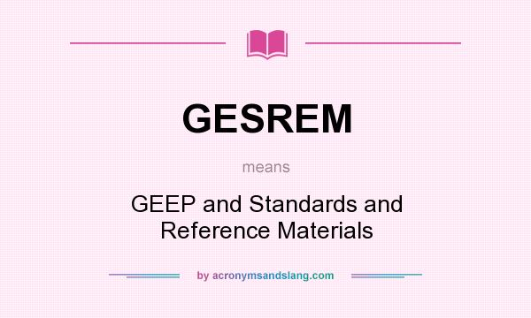 What does GESREM mean? It stands for GEEP and Standards and Reference Materials