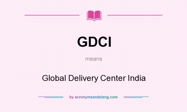 What does GDCI mean? It stands for Global Delivery Center India