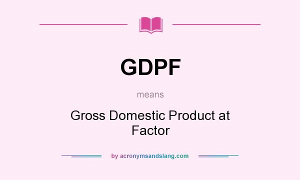 What does GDPF mean? It stands for Gross Domestic Product at Factor