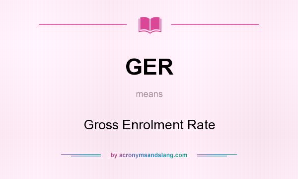What does GER mean? It stands for Gross Enrolment Rate