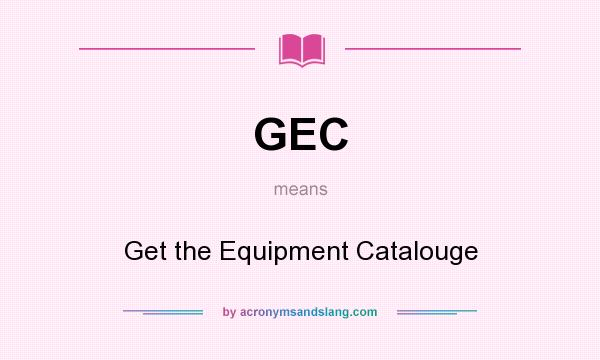 What does GEC mean? It stands for Get the Equipment Catalouge