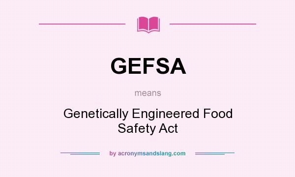 What does GEFSA mean? It stands for Genetically Engineered Food Safety Act