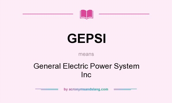 What does GEPSI mean? It stands for General Electric Power System Inc