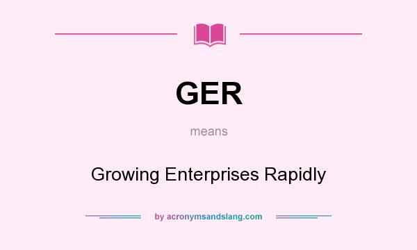 What does GER mean? It stands for Growing Enterprises Rapidly