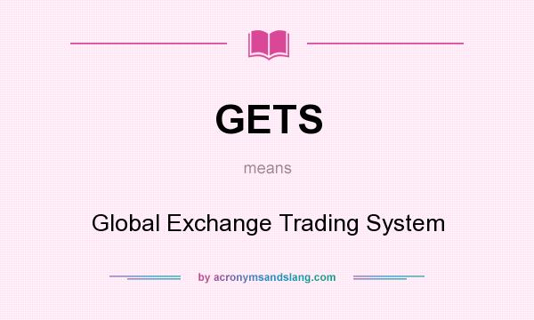 What does GETS mean? It stands for Global Exchange Trading System