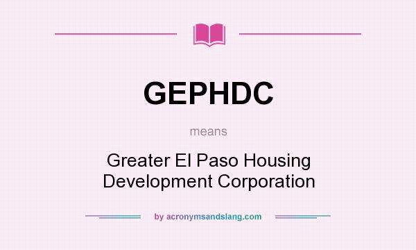 What does GEPHDC mean? It stands for Greater El Paso Housing Development Corporation