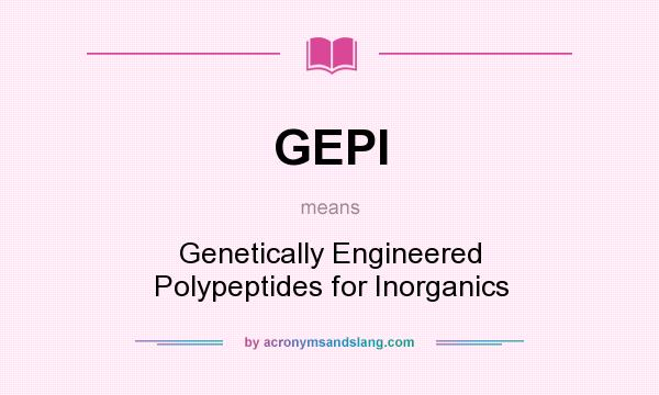 What does GEPI mean? It stands for Genetically Engineered Polypeptides for Inorganics