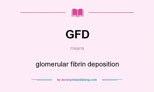 What does GFD mean? It stands for glomerular fibrin deposition