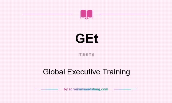What does GEt mean? It stands for Global Executive Training