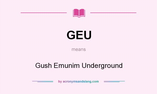 What does GEU mean? It stands for Gush Emunim Underground