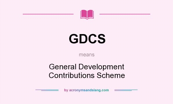 What does GDCS mean? It stands for General Development Contributions Scheme