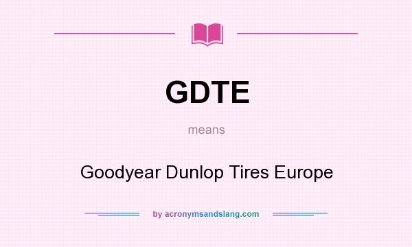 What does GDTE mean? It stands for Goodyear Dunlop Tires Europe