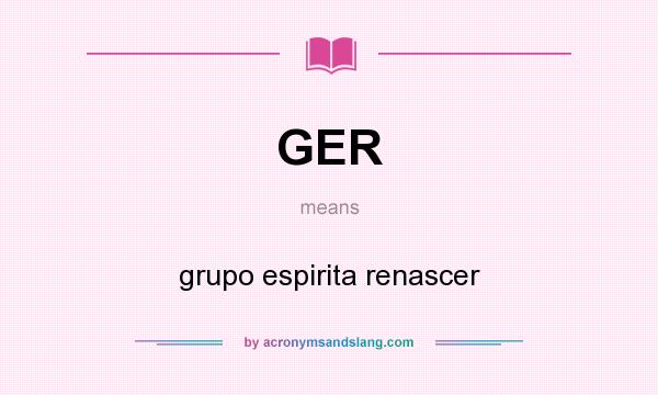 What does GER mean? It stands for grupo espirita renascer