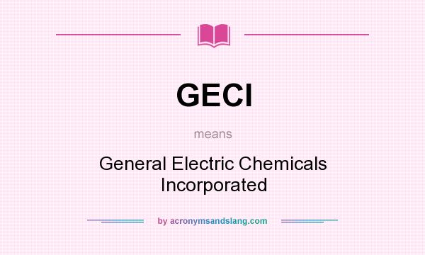 What does GECI mean? It stands for General Electric Chemicals Incorporated
