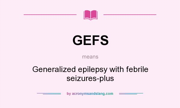 What does GEFS mean? It stands for Generalized epilepsy with febrile seizures-plus