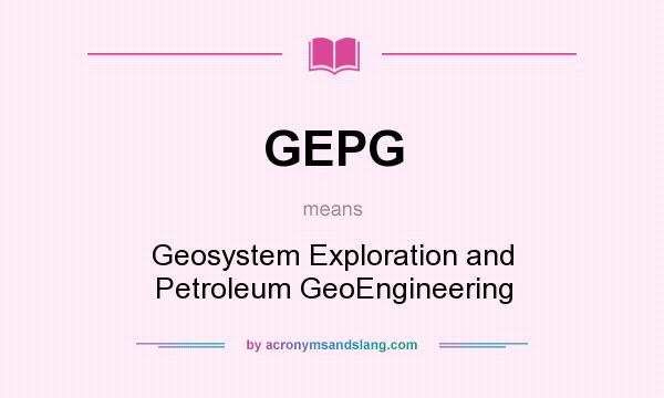 What does GEPG mean? It stands for Geosystem Exploration and Petroleum GeoEngineering