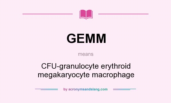 What does GEMM mean? It stands for CFU-granulocyte erythroid megakaryocyte macrophage