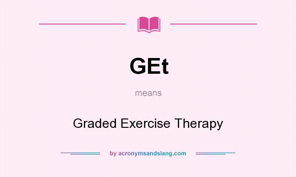 What does GEt mean? It stands for Graded Exercise Therapy