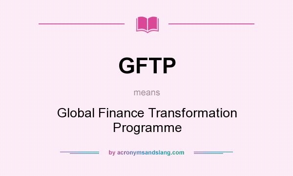 What does GFTP mean? It stands for Global Finance Transformation Programme