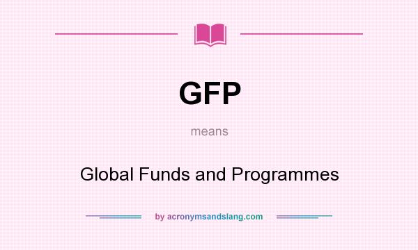 What does GFP mean? It stands for Global Funds and Programmes