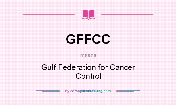 What does GFFCC mean? It stands for Gulf Federation for Cancer Control