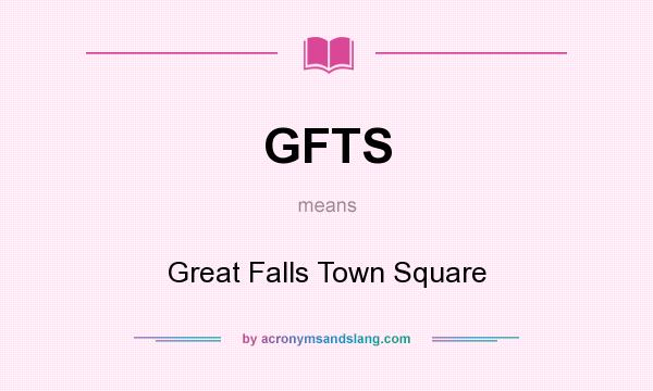 What does GFTS mean? It stands for Great Falls Town Square