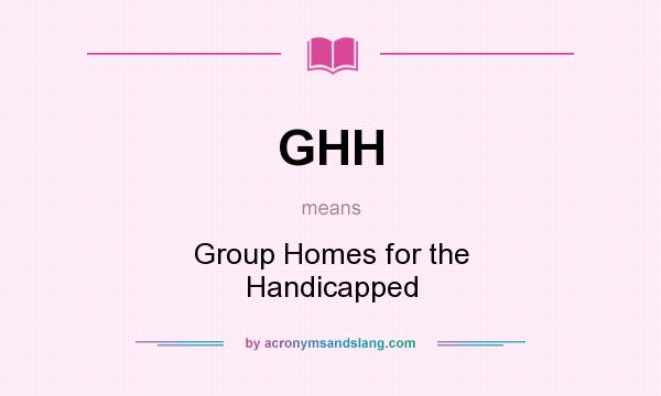 What does GHH mean? It stands for Group Homes for the Handicapped