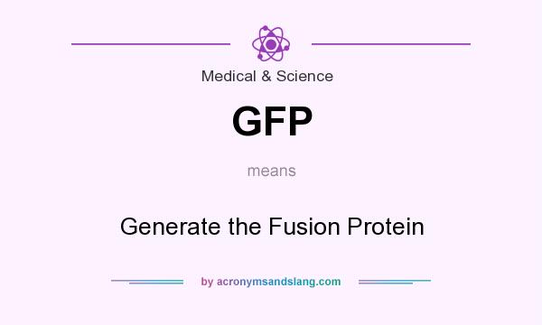 What does GFP mean? It stands for Generate the Fusion Protein