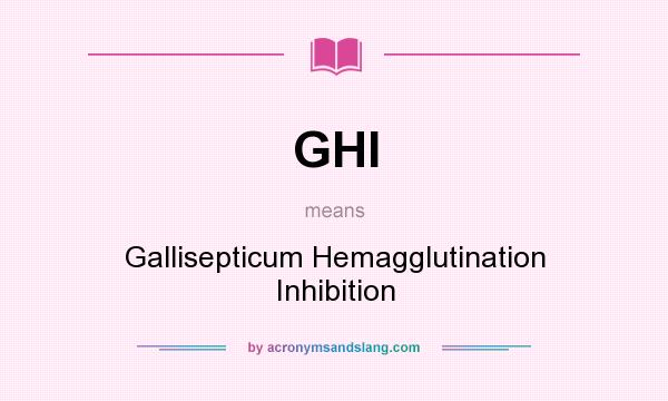What does GHI mean? It stands for Gallisepticum Hemagglutination Inhibition
