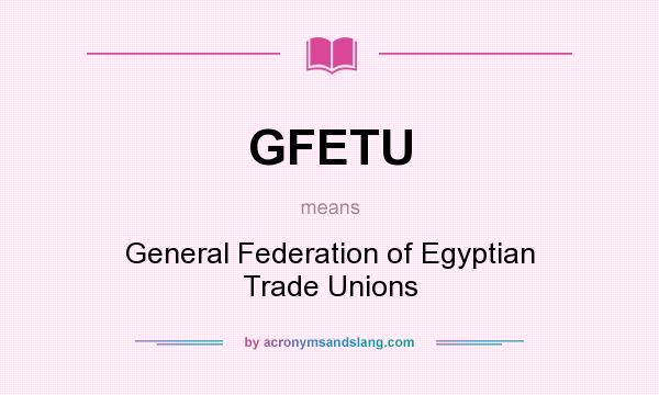 What does GFETU mean? It stands for General Federation of Egyptian Trade Unions