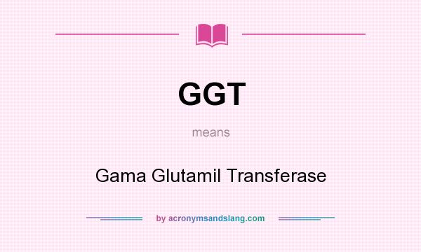 What does GGT mean? It stands for Gama Glutamil Transferase